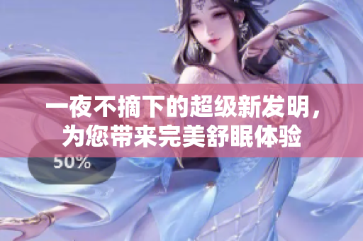 一夜不摘下的超級新發(fā)明，為您帶來完美舒眠體驗