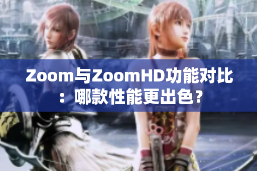 Zoom與ZoomHD功能對(duì)比：哪款性能更出色？