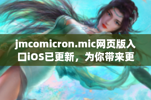 jmcomicron.mic網(wǎng)頁版入口iOS已更新，為你帶來更加精彩的閱讀體驗