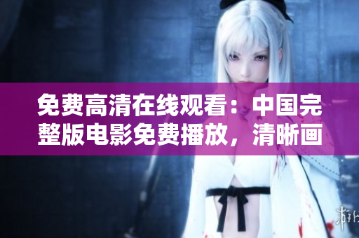免費高清在線觀看：中國完整版電影免費播放，清晰畫質(zhì)無需付費