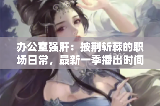 辦公室強肝：披荊斬棘的職場日常，最新一季播出時間揭曉