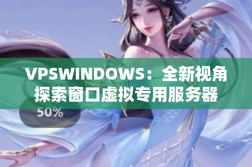 VPSWINDOWS：全新視角探索窗口虛擬專(zhuān)用服務(wù)器
