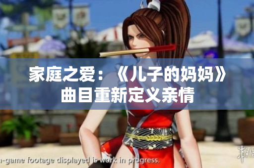 家庭之愛(ài)：《兒子的媽媽》曲目重新定義親情