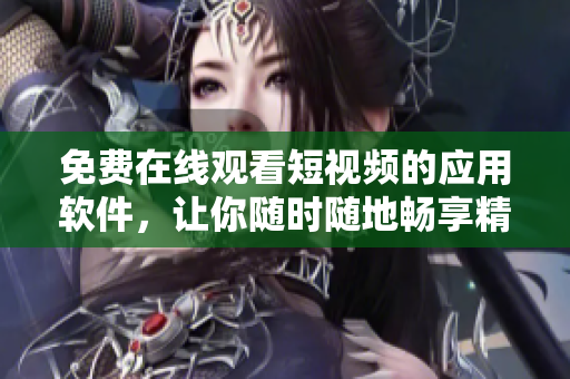 免費(fèi)在線觀看短視頻的應(yīng)用軟件，讓你隨時(shí)隨地暢享精彩影視