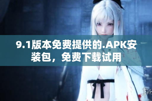 9.1版本免費(fèi)提供的.APK安裝包，免費(fèi)下載試用