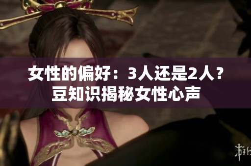 女性的偏好：3人還是2人？豆知識揭秘女性心聲