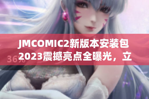 JMCOMIC2新版本安裝包2023震撼亮點全曝光，立即了解吧