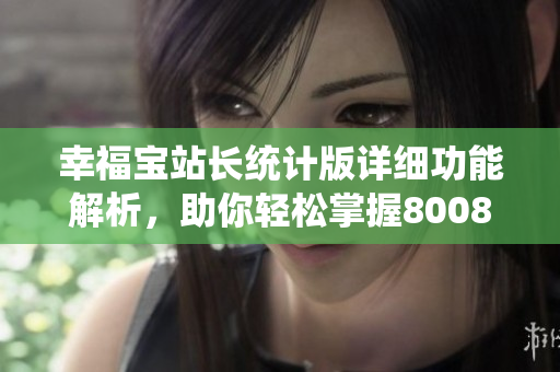 幸福寶站長統(tǒng)計版詳細功能解析，助你輕松掌握8008！
