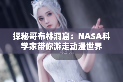 探秘哥布林洞窟：NASA科學(xué)家?guī)阌巫邉?dòng)漫世界