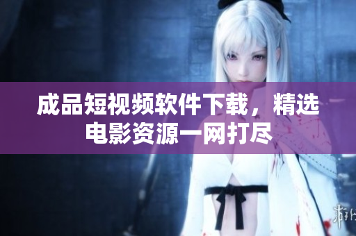 成品短視頻軟件下載，精選電影資源一網(wǎng)打盡