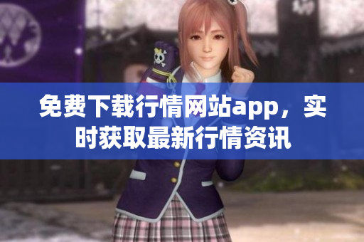 免費(fèi)下載行情網(wǎng)站app，實(shí)時(shí)獲取最新行情資訊