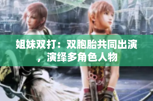 姐妹雙打：雙胞胎共同出演，演繹多角色人物