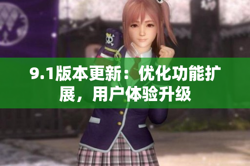 9.1版本更新：優(yōu)化功能擴展，用戶體驗升級