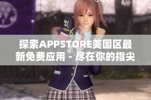 探索APPSTORE美國區(qū)最新免費(fèi)應(yīng)用 - 盡在你的指尖