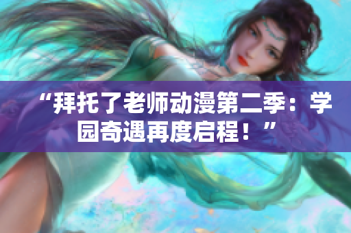 “拜托了老師動(dòng)漫第二季：學(xué)園奇遇再度啟程！”