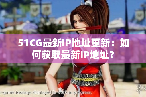 51CG最新IP地址更新：如何獲取最新IP地址？