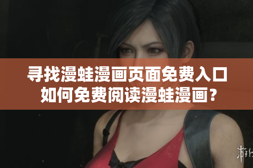 尋找漫蛙漫畫頁(yè)面免費(fèi)入口 如何免費(fèi)閱讀漫蛙漫畫？