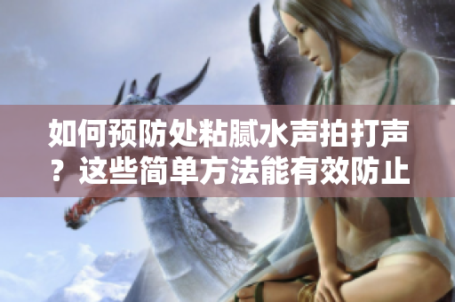 如何預防處粘膩水聲拍打聲？這些簡單方法能有效防止這些問題。