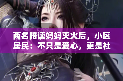 兩名陪讀媽媽滅火后，小區(qū)居民：不只是愛心，更是社區(qū)責任