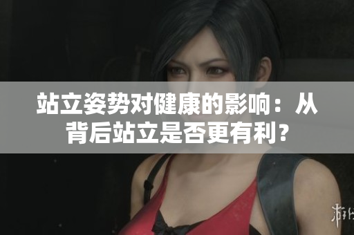 站立姿勢對健康的影響：從背后站立是否更有利？