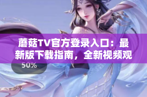 蘑菇TV官方登錄入口：最新版下載指南，全新視頻觀看體驗！