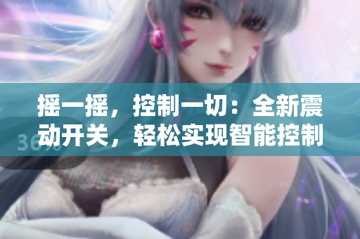 搖一搖，控制一切：全新震動開關(guān)，輕松實(shí)現(xiàn)智能控制