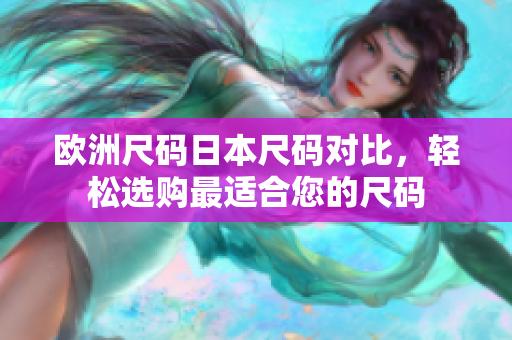 歐洲尺碼日本尺碼對比，輕松選購最適合您的尺碼