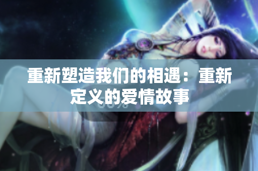 重新塑造我們的相遇：重新定義的愛(ài)情故事