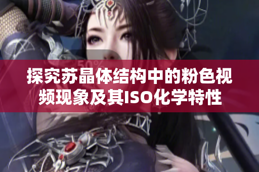 探究蘇晶體結(jié)構(gòu)中的粉色視頻現(xiàn)象及其ISO化學(xué)特性