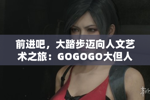 前進(jìn)吧，大踏步邁向人文藝術(shù)之旅：GOGOGO大但人文藝術(shù)包