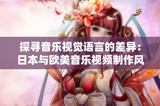 探尋音樂視覺語言的差異：日本與歐美音樂視頻制作風(fēng)格對(duì)比