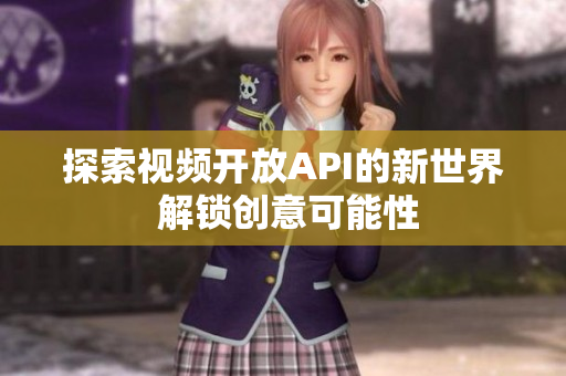 探索視頻開放API的新世界 解鎖創(chuàng)意可能性