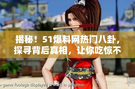揭秘!51爆料網(wǎng)熱門(mén)八卦,探尋背后真相,讓你吃驚不已! 揭秘!51爆料網(wǎng)熱門(mén)八卦,探尋背后真相,讓你吃驚不已!