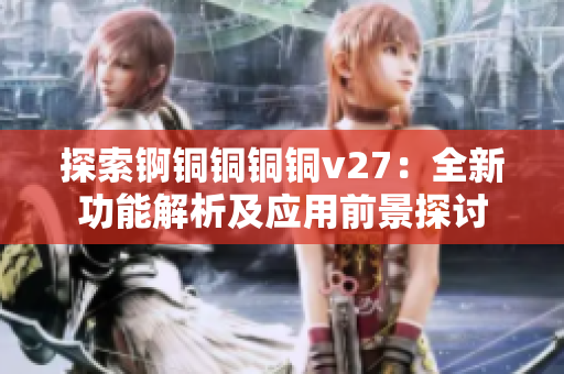 探索錒銅銅銅銅v27：全新功能解析及應(yīng)用前景探討