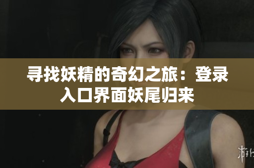 尋找妖精的奇幻之旅：登錄入口界面妖尾歸來(lái)