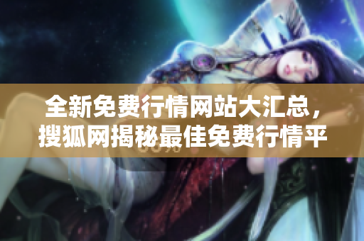 全新免費行情網站大匯總，搜狐網揭秘最佳免費行情平臺