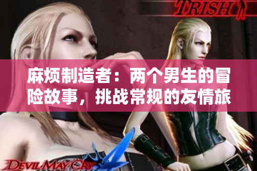 麻煩制造者：兩個(gè)男生的冒險(xiǎn)故事，挑戰(zhàn)常規(guī)的友情旅程