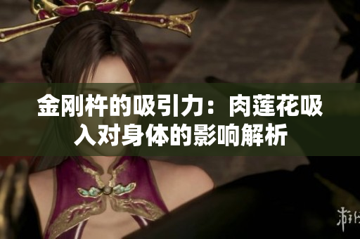 金剛杵的吸引力：肉蓮花吸入對身體的影響解析