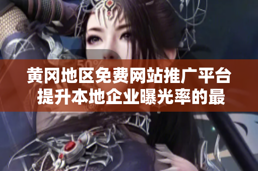 黃岡地區(qū)免費(fèi)網(wǎng)站推廣平臺(tái) 提升本地企業(yè)曝光率的最佳選擇