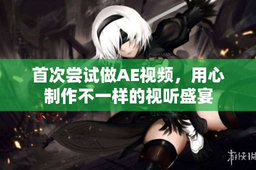 首次嘗試做AE視頻，用心制作不一樣的視聽盛宴