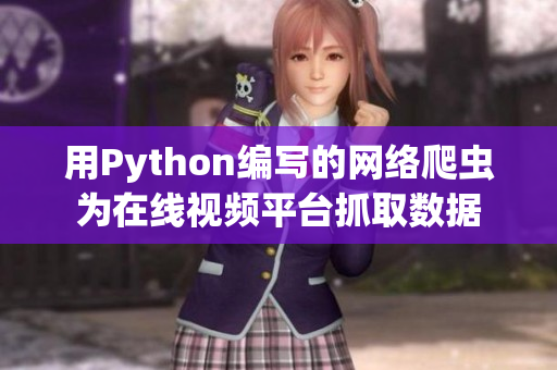 用Python編寫的網(wǎng)絡爬蟲為在線視頻平臺抓取數(shù)據(jù)