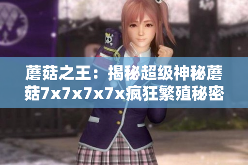蘑菇之王：揭秘超級神秘蘑菇7x7x7x7x瘋狂繁殖秘密