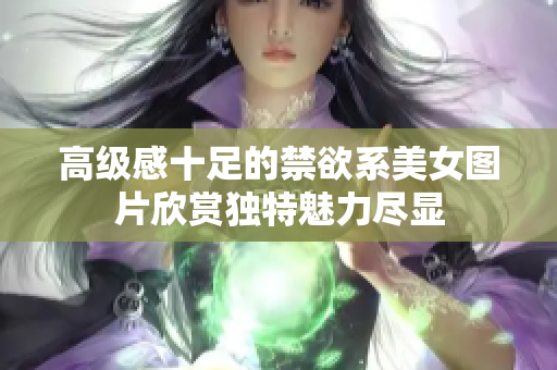 高級感十足的禁欲系美女圖片欣賞獨特魅力盡顯