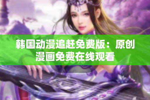 韓國動漫追趕免費版：原創(chuàng)漫畫免費在線觀看　