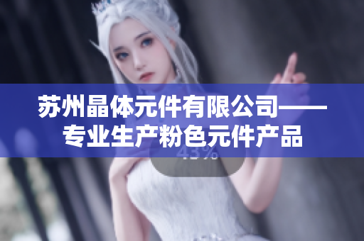 蘇州晶體元件有限公司——專業(yè)生產(chǎn)粉色元件產(chǎn)品