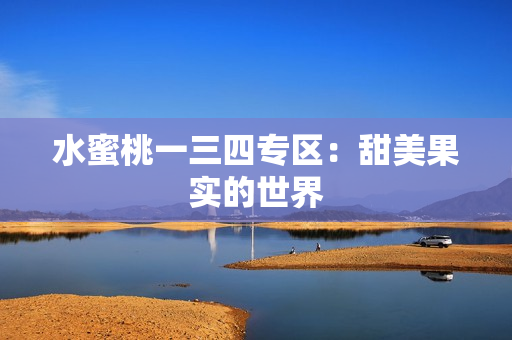 水蜜桃一三四專區(qū)：甜美果實的世界
