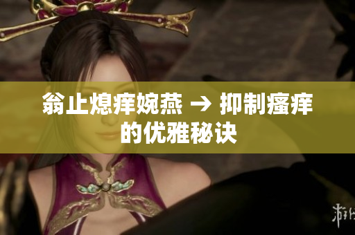翁止熄癢婉燕 → 抑制瘙癢的優(yōu)雅秘訣