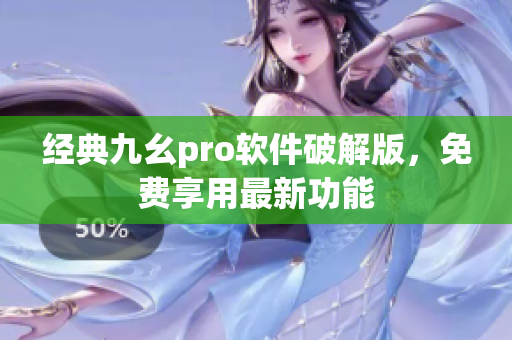 經(jīng)典九幺pro軟件破解版，免費享用最新功能