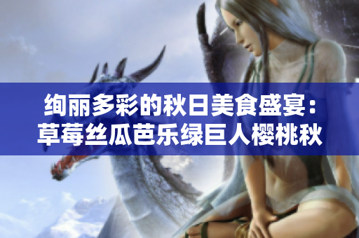 絢麗多彩的秋日美食盛宴：草莓絲瓜芭樂綠巨人櫻桃秋葵粉色風情2023