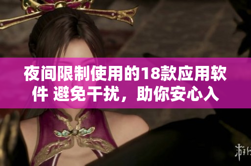 夜間限制使用的18款應(yīng)用軟件 避免干擾，助你安心入眠